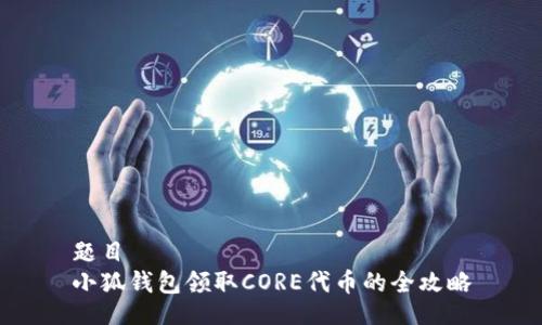 题目
小狐钱包领取CORE代币的全攻略