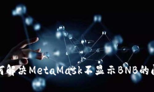 如何解决MetaMask不显示BNB的问题