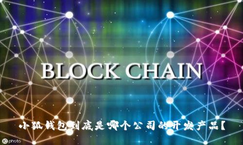 小狐钱包到底是哪个公司的开发产品？