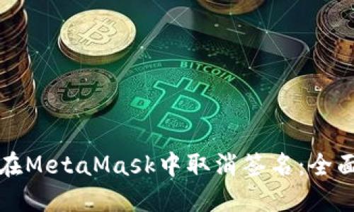 如何在MetaMask中取消签名：全面指南