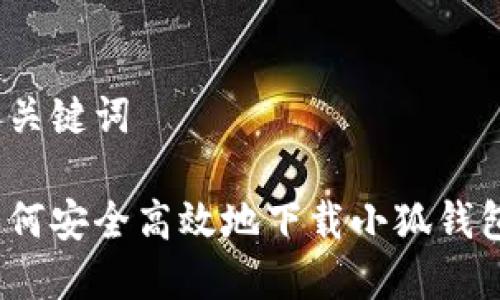 和关键词

如何安全高效地下载小狐钱包？