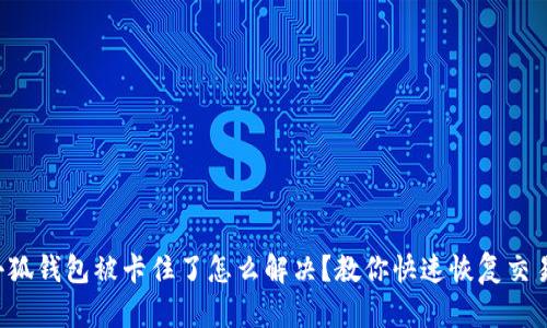 小狐钱包被卡住了怎么解决？教你快速恢复交易!