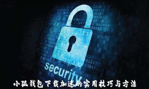 
小狐钱包下载加速的实用技巧与方法