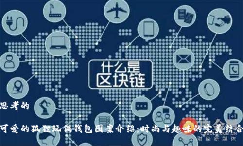 思考的

可爱的狐狸玩偶钱包图案介绍：时尚与趣味的完美结合