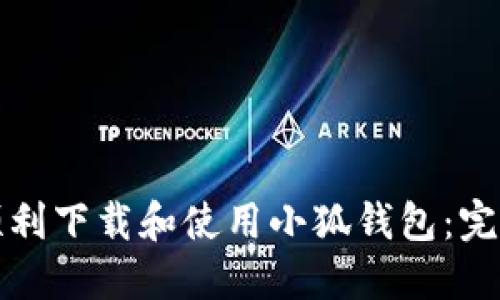 如何顺利下载和使用小狐钱包：完整指南