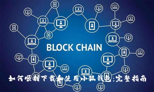 如何顺利下载和使用小狐钱包：完整指南