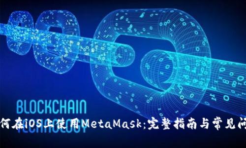 如何在iOS上使用MetaMask：完整指南与常见问题
