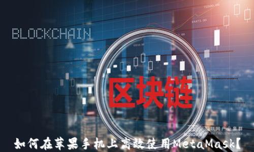 
如何在苹果手机上高效使用MetaMask？