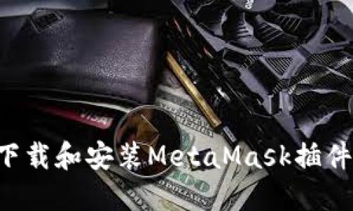 如何快速下载和安装MetaMask插件：全面指南