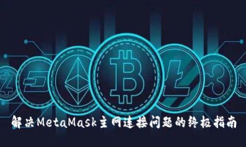 解决MetaMask主网连接问题的终极指南