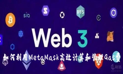 如何利用MetaMask高效计算和管理Gas费